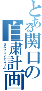 とある関口の自粛計画（セルフコントロール）