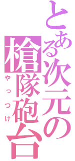 とある次元の槍隊砲台（やっつけ）