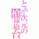 とある次元の槍隊砲台（やっつけ）