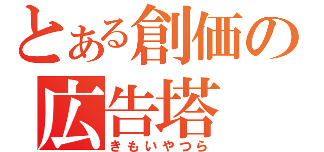 とある創価の広告塔（きもいやつら）