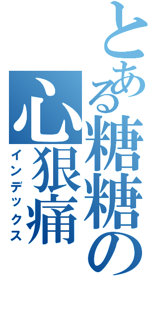 とある糖糖の心狠痛（インデックス）