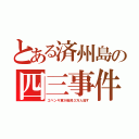 とある済州島の四三事件（エベンキ軍が島民３万人殺す）