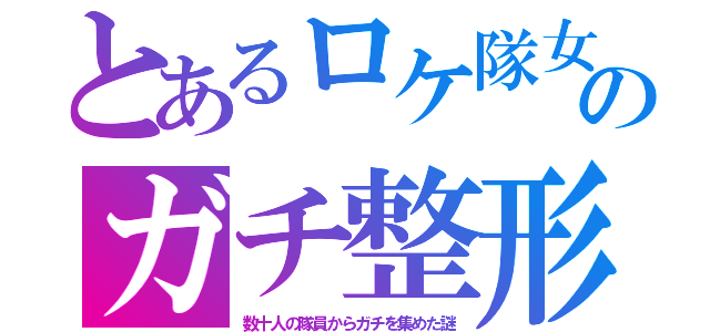 とあるロケ隊女のガチ整形（数十人の隊員からガチを集めた謎）