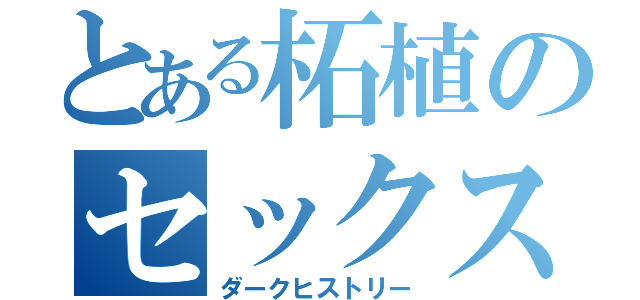 とある柘植のセックス（ダークヒストリー）