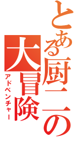 とある厨二の大冒険（アドベンチャー）