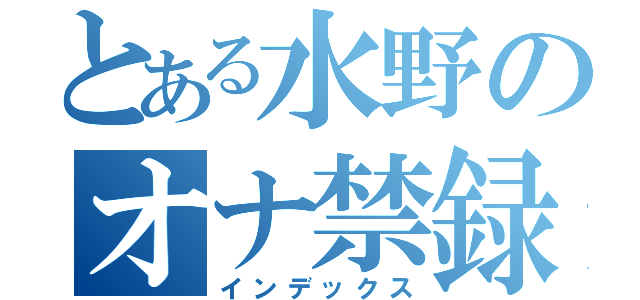 とある水野のオナ禁録（インデックス）