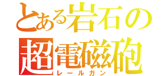 とある岩石の超電磁砲（レールガン）