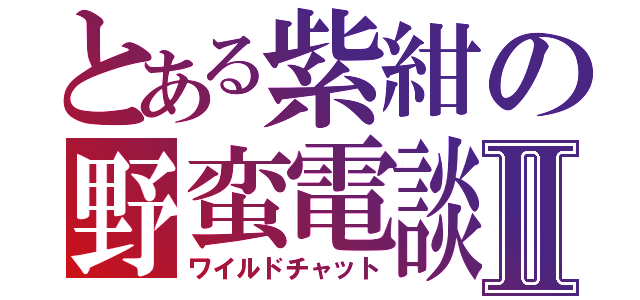 とある紫紺の野蛮電談Ⅱ（ワイルドチャット）