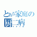 とある家庭の厨二病（イタイ奴）