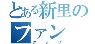 とある新里のファン（クラブ）