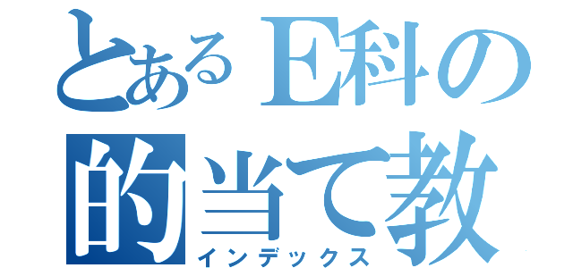 とあるＥ科の的当て教室（インデックス）