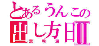 とあるうんこの出し方日記Ⅱ（意味深）