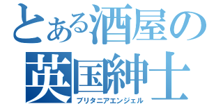 とある酒屋の英国紳士（ブリタニアエンジェル）