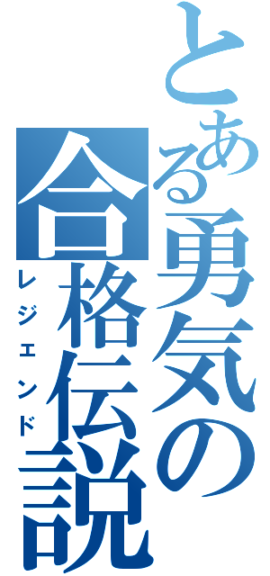 とある勇気の合格伝説（レジェンド）