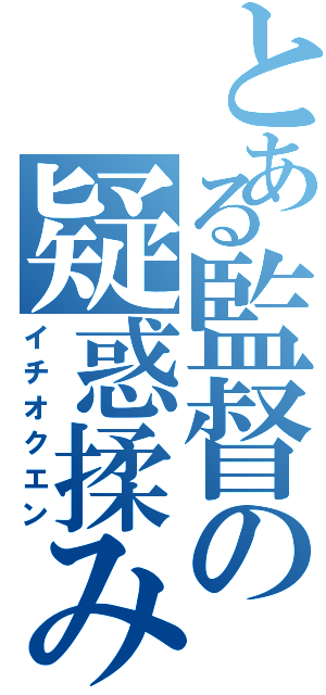 とある監督の疑惑揉み消し（イチオクエン）