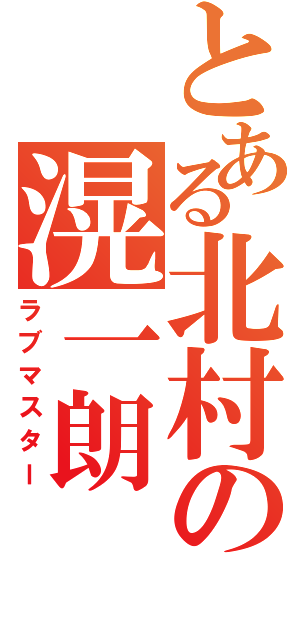 とある北村の滉一朗（ラブマスター）