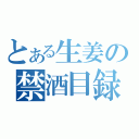 とある生姜の禁酒目録（）