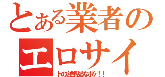 とある業者のエロサイ（トの広告貼るなボケ！！）