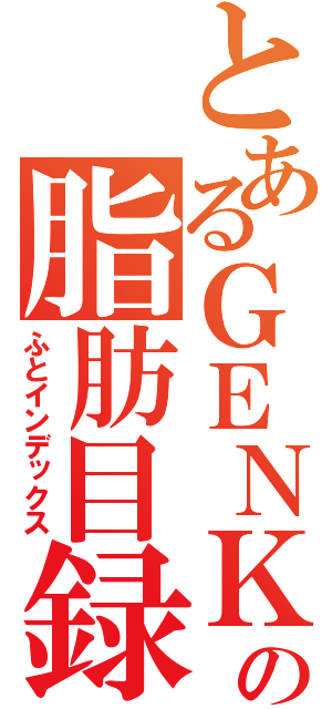 とあるＧＥＮＫＩの脂肪目録（ふとインデックス）