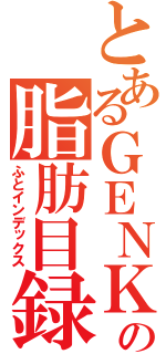 とあるＧＥＮＫＩの脂肪目録（ふとインデックス）