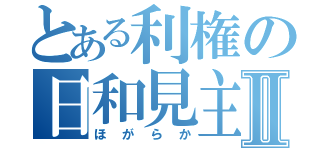 とある利権の日和見主義者Ⅱ（ほがらか）