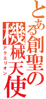 とある創聖の機械天使（アクエリオン）