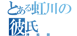 とある虹川の彼氏（神絵師）