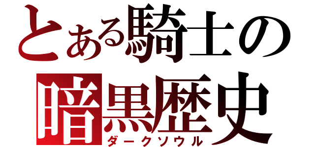 とある騎士の暗黒歴史（ダークソウル）