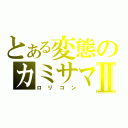 とある変態のカミサマⅡ（ロリコン）