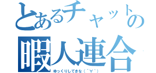 とあるチャットの暇人連合（ゆっくりしてきな（´∀｀））