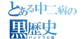 とある中二病の黒歴史（パンドラの箱）