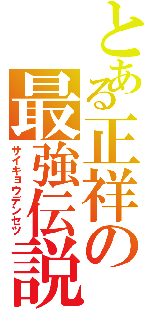 とある正祥の最強伝説（サイキョウデンセツ）