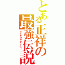 とある正祥の最強伝説（サイキョウデンセツ）