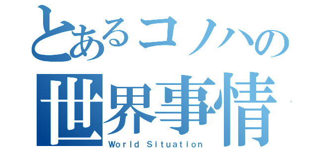 とあるコノハの世界事情（Ｗｏｒｌｄ Ｓｉｔｕａｔｉｏｎ）