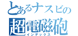 とあるナスビの超電磁砲（インデックス）