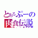 とあるぷーの肉食伝説（肉、一筋）