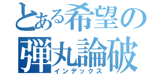 とある希望の弾丸論破（インデックス）