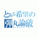 とある希望の弾丸論破（インデックス）