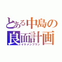 とある中島の良面計画（イケメンプラン）