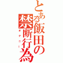 とある飯田の禁断行為（オナニー）