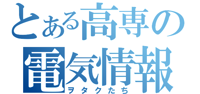 とある高専の電気情報工学科（ヲタクたち）