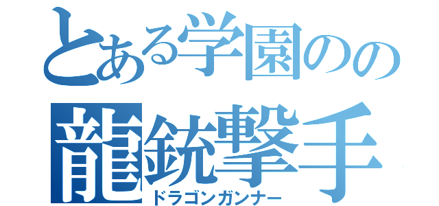 とある学園のの龍銃撃手（ドラゴンガンナー）