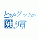 とあるグッチの独り言（コメントゼロ）