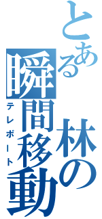 とある　林の瞬間移動（テレポート）