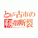 とある古市の靭帯断裂（ｓｏｃｃｅｒｌｉｆｅ）