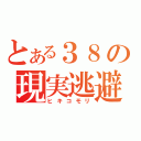 とある３８の現実逃避（ヒキコモリ）