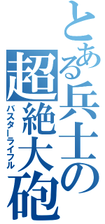 とある兵士の超絶大砲（バスターライフル）