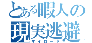 とある暇人の現実逃避（マイロード）