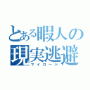 とある暇人の現実逃避（マイロード）