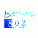 とあるハッピーの８０２（メリークリスマス）